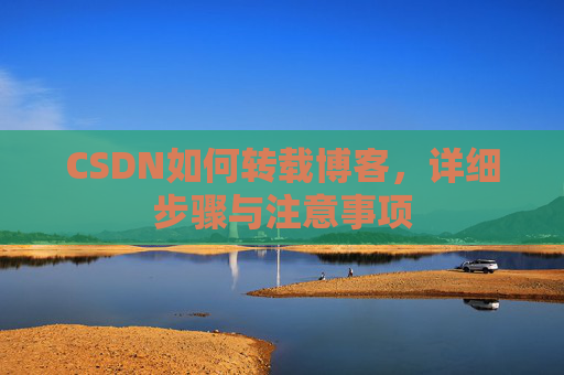 CSDN如何转载博客,详细步骤与注意事项